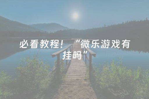 必看教程！“微乐游戏有挂吗”（详细透视教程）-哔哩哔哩