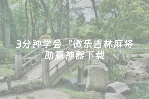 3分钟学会“微乐吉林麻将助赢神器下载（专用辅牌神器免安装）