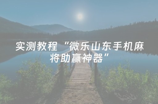 实测教程“微乐山东手机麻将助赢神器”（详细透视教程）-哔哩哔哩