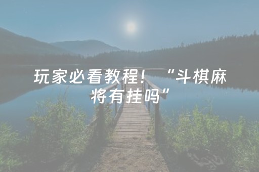 玩家必看教程！“斗棋麻将有挂吗”（详细开挂教程）-哔哩哔哩