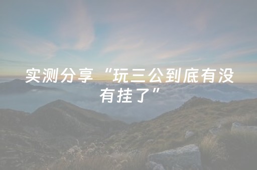实测分享“玩三公到底有没有挂了”（详细透视教程）-哔哩哔哩