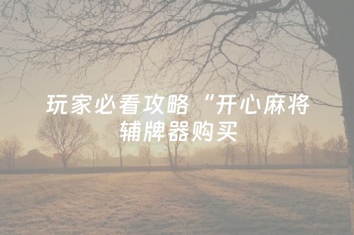 玩家必看攻略“开心麻将辅牌器购买（助赢神器通用版）