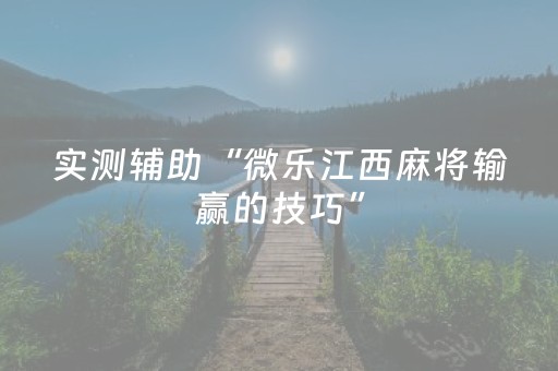 实测辅助“微乐江西麻将输赢的技巧”（详细透视教程）-哔哩哔哩