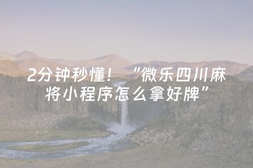 2分钟秒懂！“微乐四川麻将小程序怎么拿好牌”（详细透视教程）-哔哩哔哩