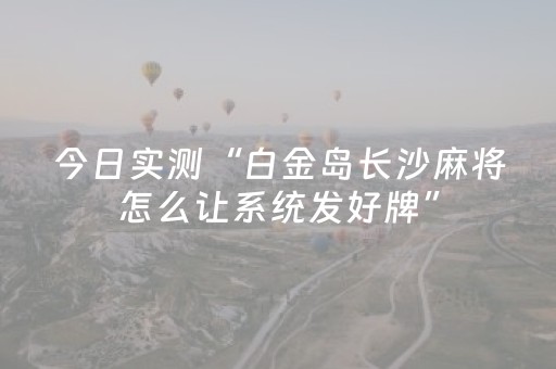 今日实测“白金岛长沙麻将怎么让系统发好牌”（详细开挂教程）-哔哩哔哩