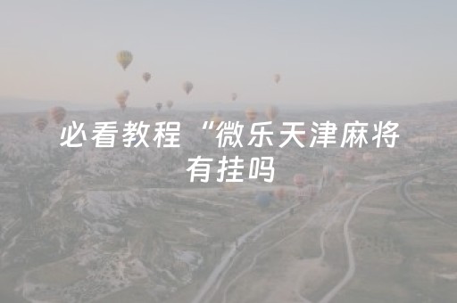 必看教程“微乐天津麻将有挂吗（助赢神器通用版）