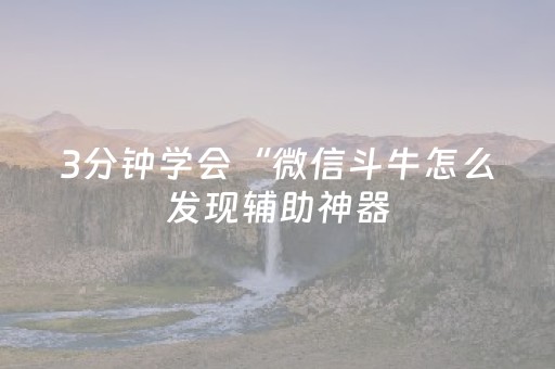 3分钟学会“微信斗牛怎么发现辅助神器（助赢神器通用版）
