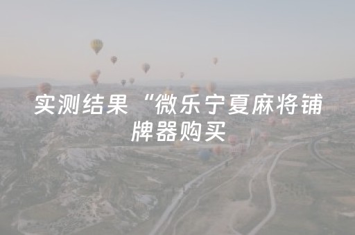 实测结果“微乐宁夏麻将铺牌器购买（专用辅牌神器免安装）