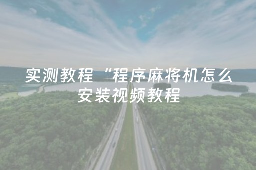 实测教程“程序麻将机怎么安装视频教程（助赢神器通用版）