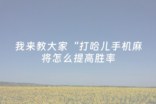 我来教大家“打哈儿手机麻将怎么提高胜率（助赢神器通用版）