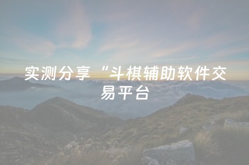 实测分享“斗棋辅助软件交易平台（助赢神器通用版）