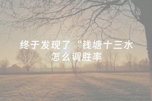 终于发现了“钱塘十三水怎么调胜率（助赢神器通用版）