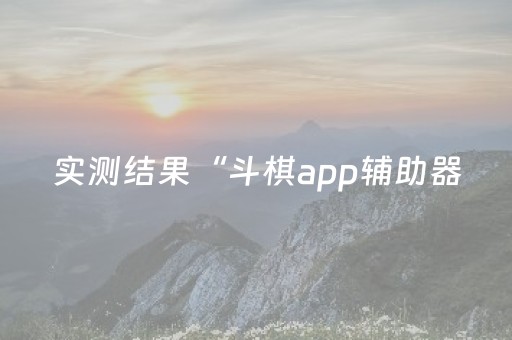 实测结果“斗棋app辅助器（助赢神器通用版）