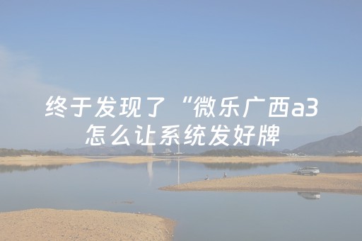 终于发现了“微乐广西a3怎么让系统发好牌（专用辅牌神器免安装）