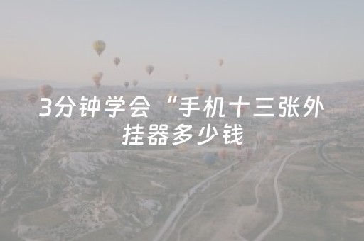 3分钟学会“手机十三张外挂器多少钱（助赢神器通用版）