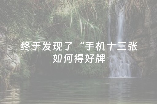 终于发现了“手机十三张如何得好牌（专用辅牌神器免安装）