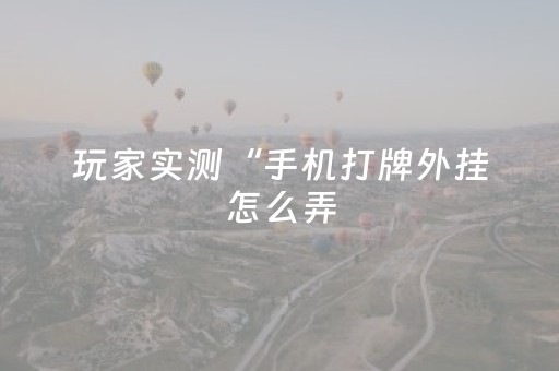 玩家实测“手机打牌外挂怎么弄（助赢神器通用版）