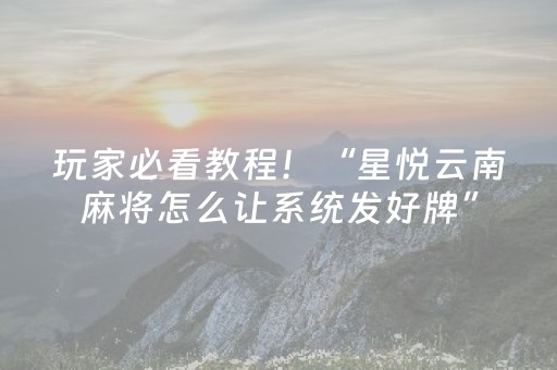 玩家必看教程！“星悦云南麻将怎么让系统发好牌”（详细开挂教程）-哔哩哔哩