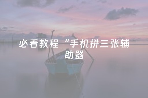 必看教程“手机拼三张辅助器（助赢神器通用版）