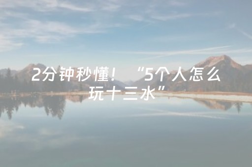 2分钟秒懂！“5个人怎么玩十三水”（详细透视教程）-哔哩哔哩