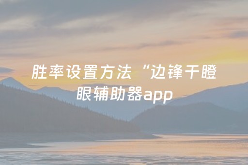 胜率设置方法“边锋干瞪眼辅助器app（专用辅牌神器免安装）