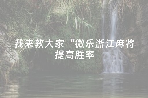我来教大家“微乐浙江麻将提高胜率（专用辅牌神器免安装）