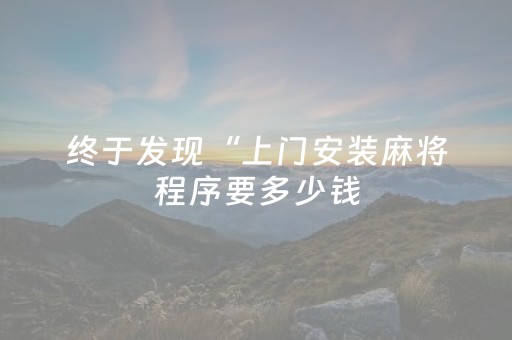 终于发现“上门安装麻将程序要多少钱（助赢神器通用版）