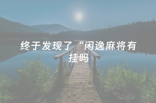终于发现了“闲逸麻将有挂吗（专用辅牌神器免安装）