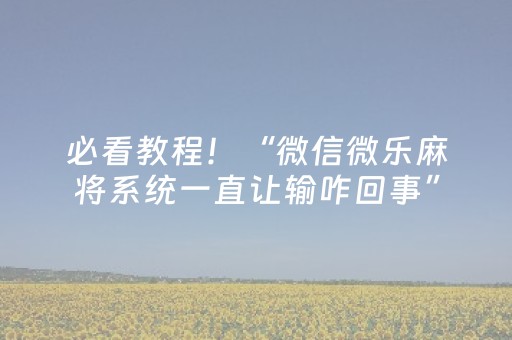 必看教程！“微信微乐麻将系统一直让输咋回事”（详细开挂教程）-哔哩哔哩