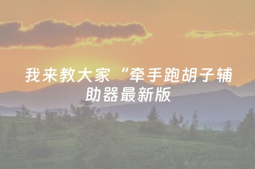我来教大家“牵手跑胡子辅助器最新版（助赢神器通用版）