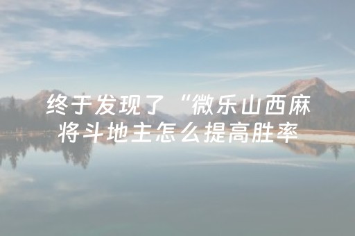 终于发现了“微乐山西麻将斗地主怎么提高胜率（助赢神器通用版）