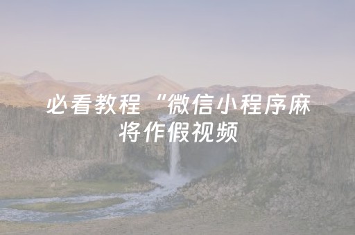 必看教程“微信小程序麻将作假视频（专用辅牌神器免安装）