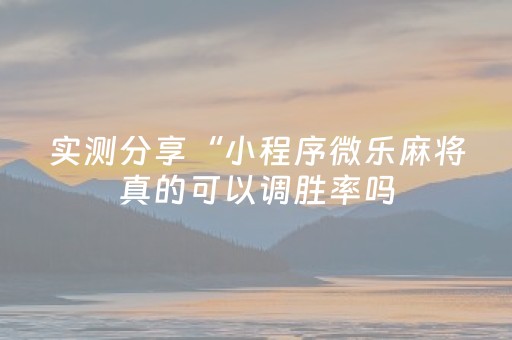 实测分享“小程序微乐麻将真的可以调胜率吗（专用辅牌神器免安装）