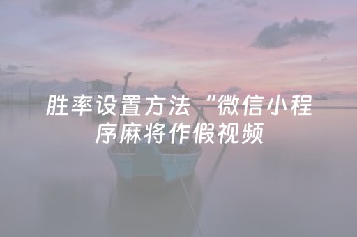 胜率设置方法“微信小程序麻将作假视频（助赢神器通用版）