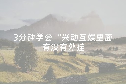 3分钟学会“兴动互娱里面有没有外挂（助赢神器通用版）