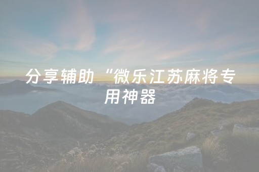 分享辅助“微乐江苏麻将专用神器（助赢神器通用版）