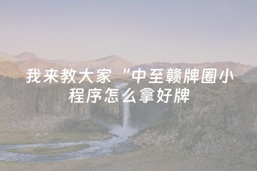 我来教大家“中至赣牌圈小程序怎么拿好牌（专用辅牌神器免安装）