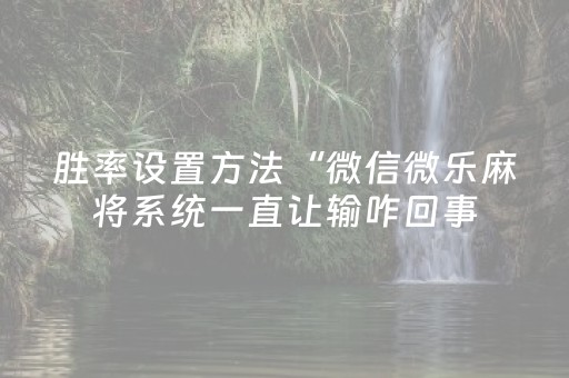 胜率设置方法“微信微乐麻将系统一直让输咋回事（专用辅牌神器免安装）