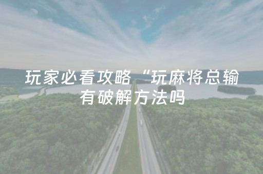 玩家必看攻略“玩麻将总输有破解方法吗（专用辅牌神器免安装）