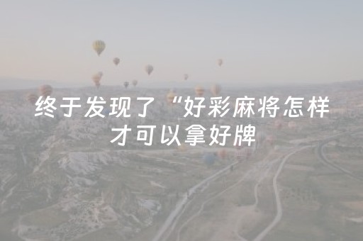 终于发现了“好彩麻将怎样才可以拿好牌（助赢神器通用版）