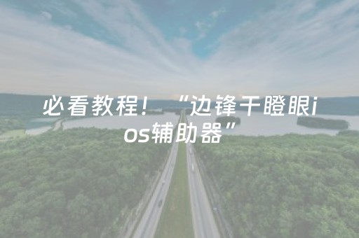 必看教程！“边锋干瞪眼ios辅助器”（详细透视教程）-哔哩哔哩