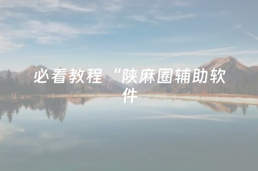 必看教程“陕麻圈辅助软件（助赢神器通用版）