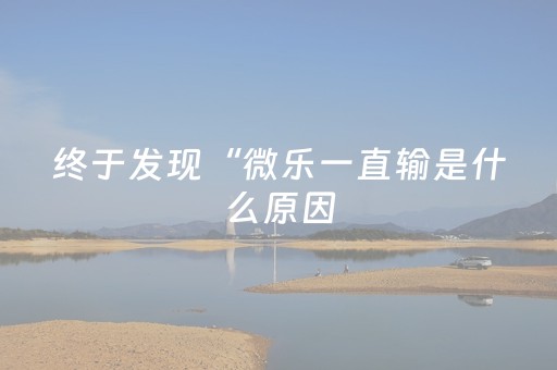 终于发现“微乐一直输是什么原因（助赢神器通用版）