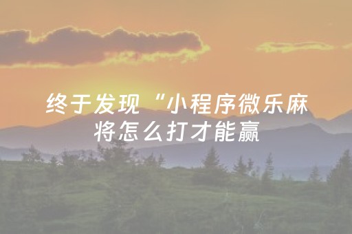 终于发现“小程序微乐麻将怎么打才能赢（专用辅牌神器免安装）