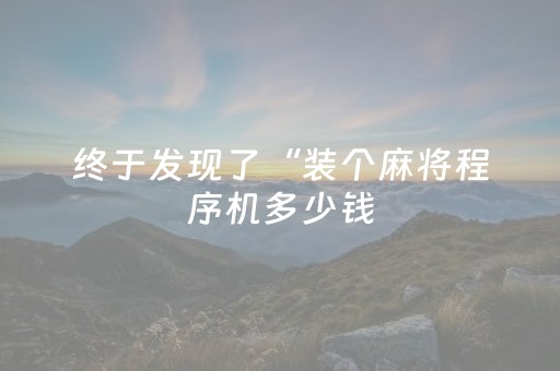 终于发现了“装个麻将程序机多少钱（助赢神器通用版）