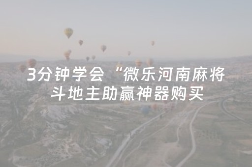 3分钟学会“微乐河南麻将斗地主助赢神器购买（专用辅牌神器免安装）