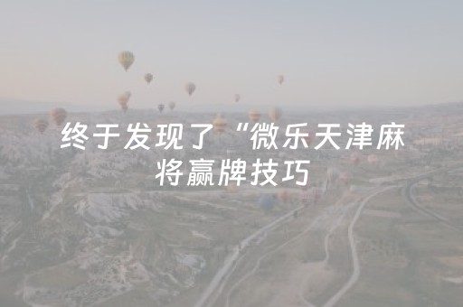 终于发现了“微乐天津麻将赢牌技巧（专用辅牌神器免安装）