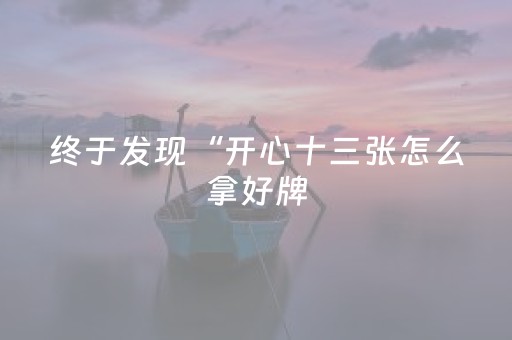 终于发现“开心十三张怎么拿好牌（专用辅牌神器免安装）
