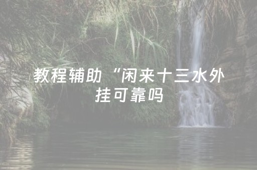 教程辅助“闲来十三水外挂可靠吗（专用辅牌神器免安装）
