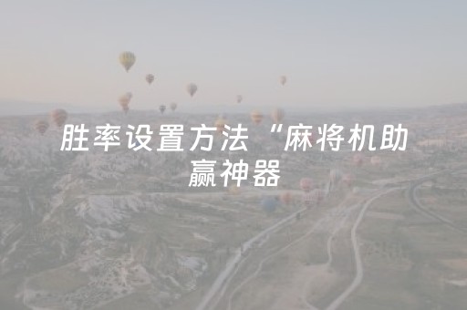 胜率设置方法“麻将机助赢神器（专用辅牌神器免安装）